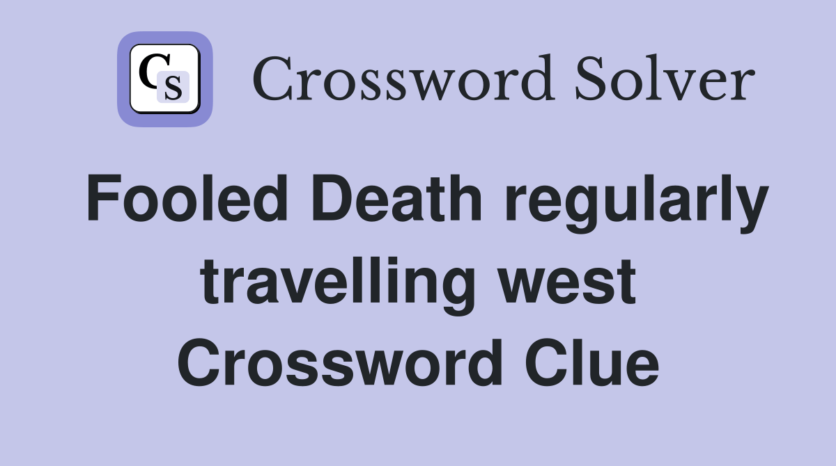 Fooled Death regularly travelling west Crossword Clue Answers